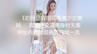 ❤️E奶极品容颜花季美少女嫩妹❤️宾馆援交完美身材无套中出内射顶级画质视觉一流