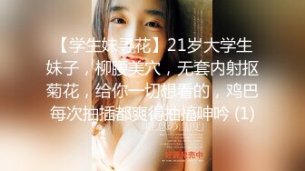 【学生妹寻花】21岁大学生妹子，柳腰美穴，无套内射抠菊花，给你一切想看的，鸡巴每次抽插都爽得抽搐呻吟 (1)