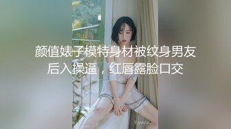 颜值婊子模特身材被纹身男友后入操逼，红唇露脸口交